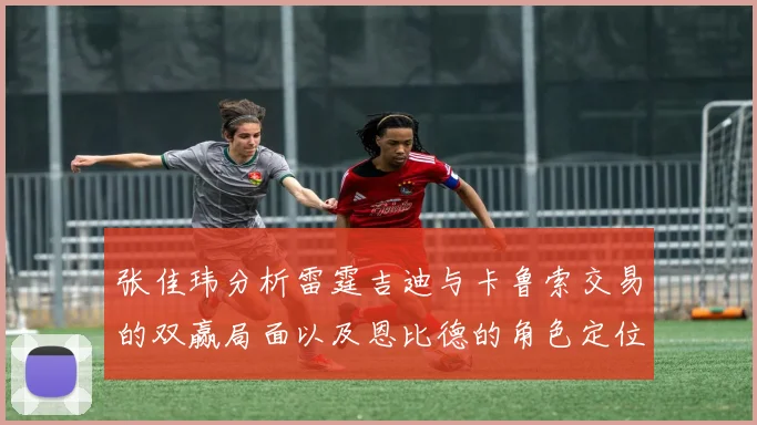 张佳玮分析雷霆吉迪与卡鲁索交易的双赢局面以及恩比德的角色定位