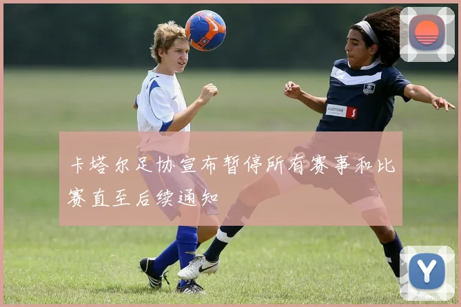 卡塔尔足协宣布暂停所有赛事和比赛直至后续通知