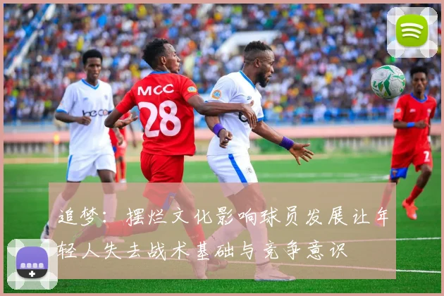 追梦：摆烂文化影响球员发展让年轻人失去战术基础与竞争意识