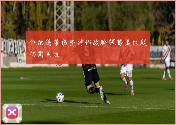 伦纳德带伤坚持作战脚踝膝盖问题仍需关注