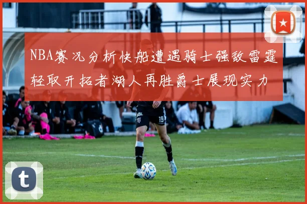 NBA赛况分析快船遭遇骑士强敌雷霆轻取开拓者湖人再胜爵士展现实力