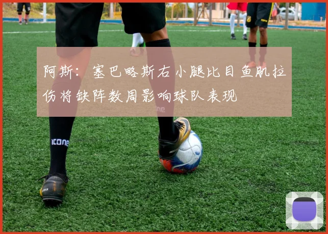 阿斯：塞巴略斯右小腿比目鱼肌拉伤将缺阵数周影响球队表现