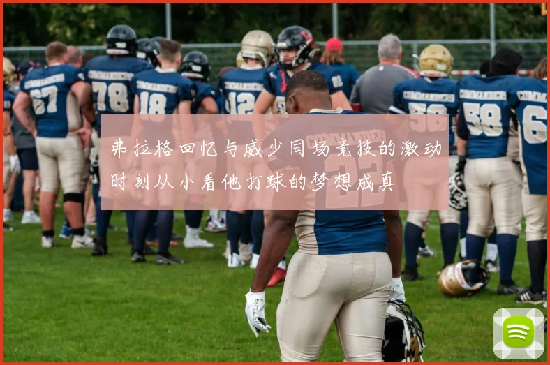 弗拉格回忆与威少同场竞技的激动时刻从小看他打球的梦想成真