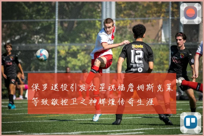 保罗退役引发众星祝福詹姆斯克莱等致敬控卫之神辉煌传奇生涯
