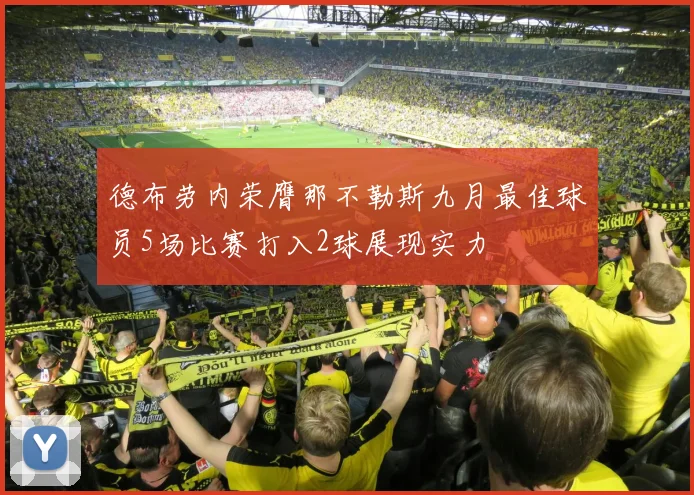 德布劳内荣膺那不勒斯九月最佳球员5场比赛打入2球展现实力