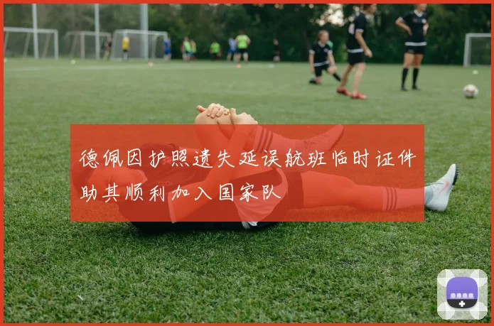 德佩因护照遗失延误航班临时证件助其顺利加入国家队