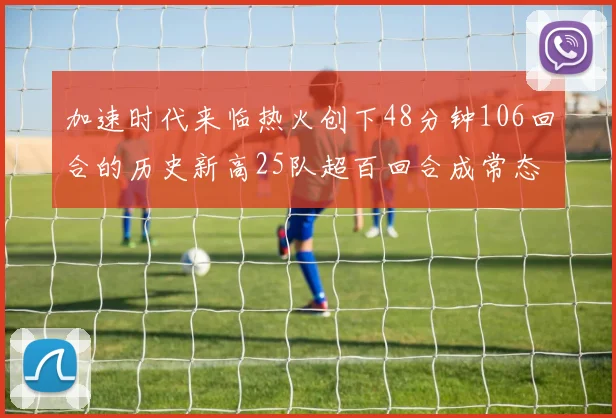 加速时代来临热火创下48分钟106回合的历史新高25队超百回合成常态