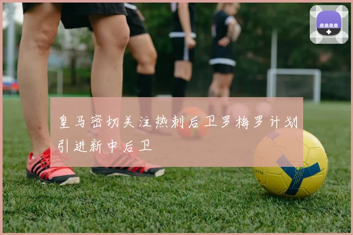 皇马密切关注热刺后卫罗梅罗计划引进新中后卫