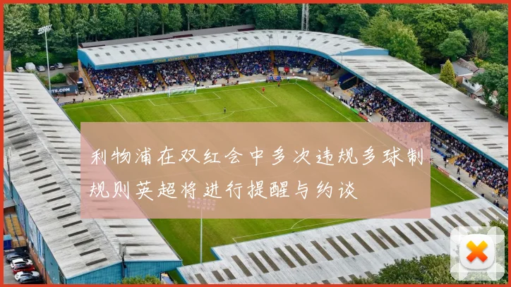利物浦在双红会中多次违规多球制规则英超将进行提醒与约谈