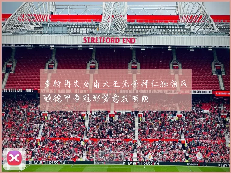 多特再失分南大王无奈拜仁独领风骚德甲争冠形势愈发明朗