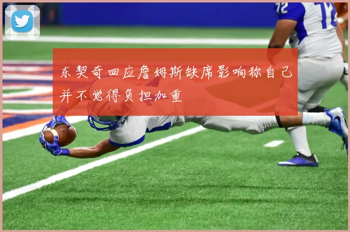 东契奇回应詹姆斯缺席影响称自己并不觉得负担加重