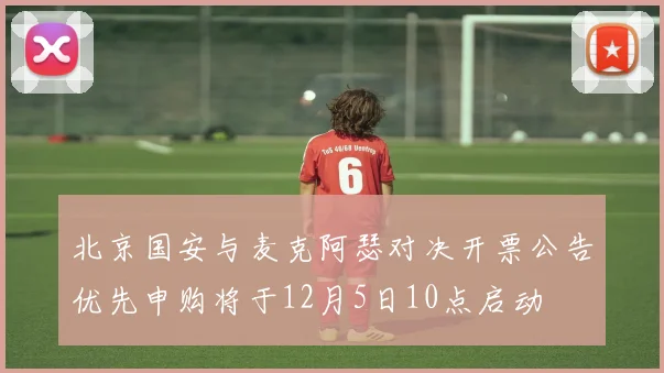 北京国安与麦克阿瑟对决开票公告优先申购将于12月5日10点启动