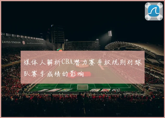 媒体人解析CBA潜力赛弃权规则对球队赛季成绩的影响