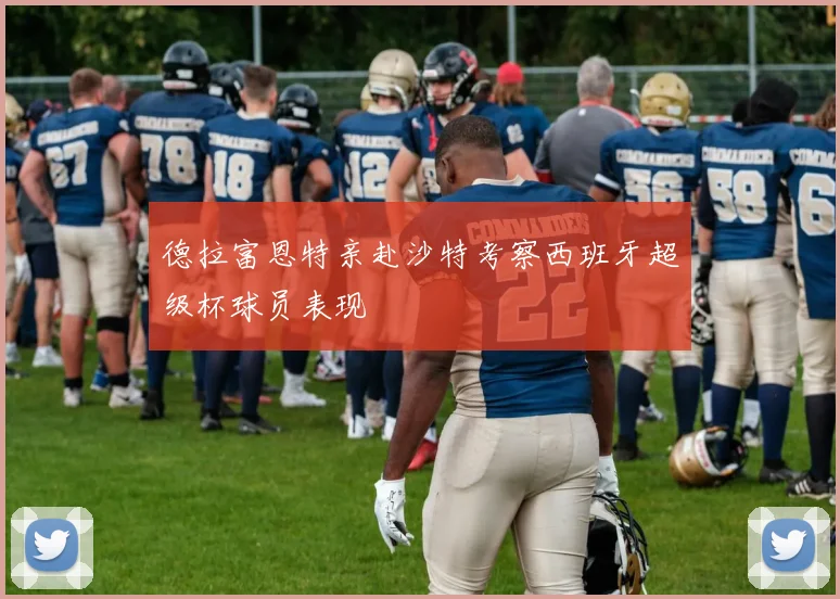 德拉富恩特亲赴沙特考察西班牙超级杯球员表现