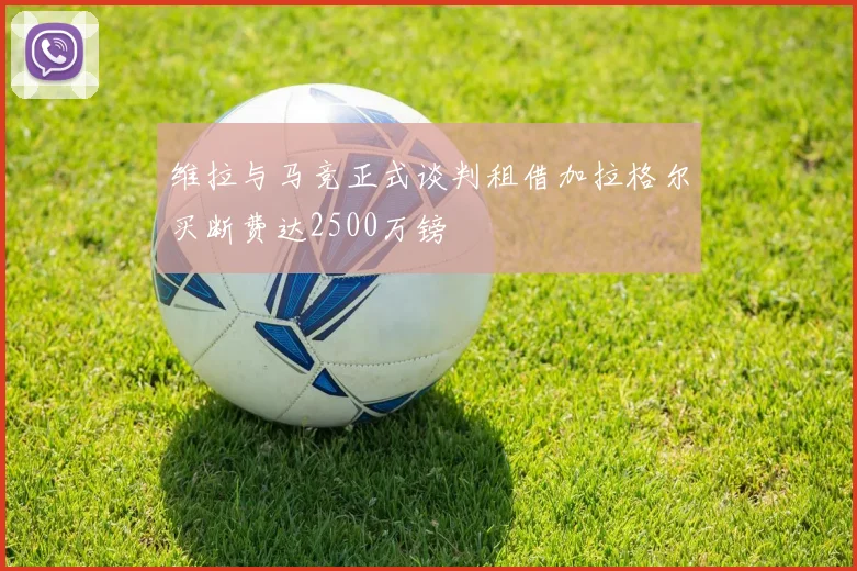 维拉与马竞正式谈判租借加拉格尔买断费达2500万镑