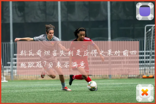 科瓦奇坦言失利是应得之果对前四轮欧冠7分表示满意